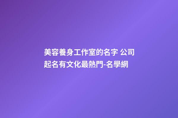 美容養身工作室的名字 公司起名有文化最熱門-名學網-第1張-公司起名-玄機派